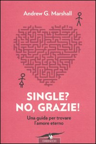 Single? No, grazie! Una guida per trovare l'amore eterno - Librerie.coop