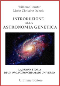 Introduzione all'astronomia genetica. La nuova storia di un organismo chiamato universo - Librerie.coop