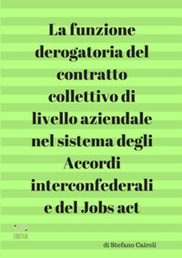 La funzione derogatoria del contratto collettivo di livello aziendale nel sistema degli accordi interconfederali e del Jobs act - Librerie.coop La funzione derogatoria del contratto collettivo di livello aziendale nel sistema degli accordi interconfederali e del Jobs act - Librerie.coop