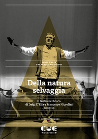 Della natura selvaggia. Il teatro nel bosco di Luigi D'Elia e Francesco Niccolini (2009-19) - Librerie.coop