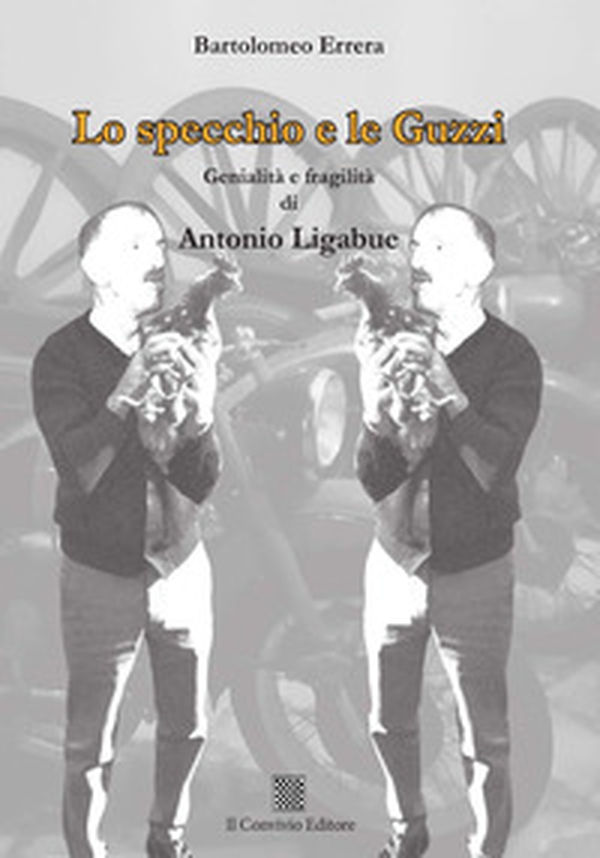 Lo specchio e le Guzzi. Genialità e fragilità di Antonio Ligabue - Librerie.coop Lo specchio e le Guzzi. Genialità e fragilità di Antonio Ligabue - Librerie.coop