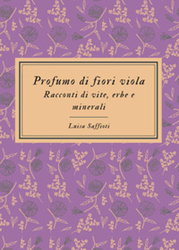 Profumo di fiori viola. Racconti di vite, erbe e minerali - Librerie.coop Profumo di fiori viola. Racconti di vite, erbe e minerali - Librerie.coop