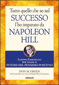 Tutto quello che so sul successo l'ho imparato da Napoleon Hill. Lezioni essenziali per usare il potere del pensiero positivo - Librerie.coop