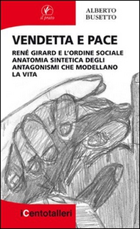 Vendetta e pace. René Girard e l'ordine sociale anatomia sintetica degli antagonismi che modellano la vita - Librerie.coop