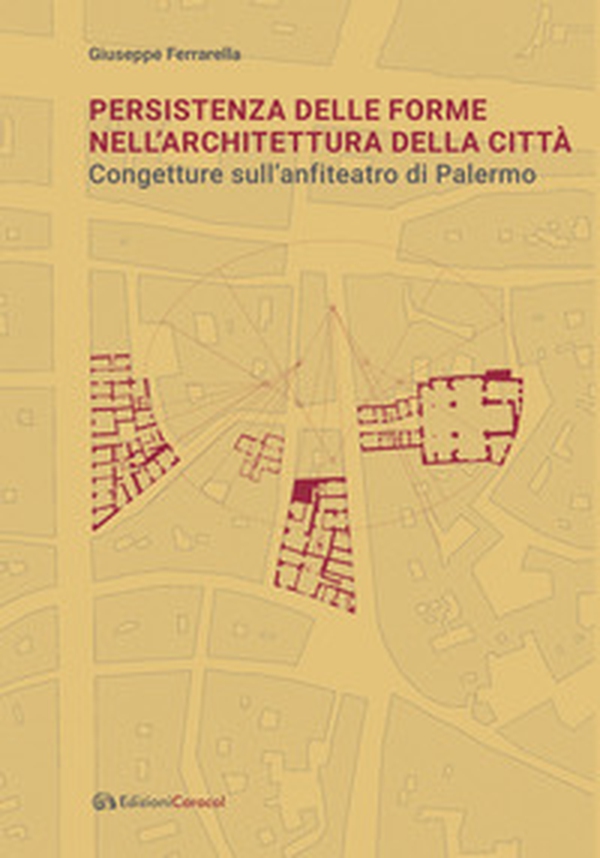 Persistenza delle forme nell'architettura della città. Congetture sull'anfiteatro di Palermo - Librerie.coop Persistenza delle forme nell'architettura della città. Congetture sull'anfiteatro di Palermo - Librerie.coop