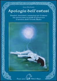 Apologia dell'estasi. Pensieri, intuizioni e sensazioni per le donne che ancora sono in grado di percorrere il sentiero della grande madre - Librerie.coop