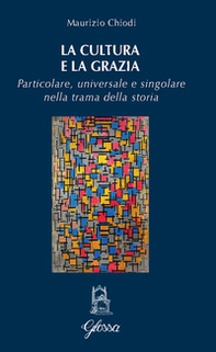 La cultura e la grazia. Particolare universale e singolare nella trama della storia - Librerie.coop La cultura e la grazia. Particolare universale e singolare nella trama della storia - Librerie.coop