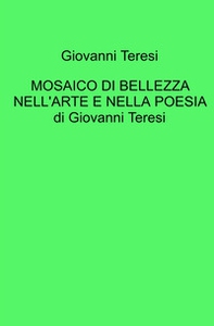 Mosaico di bellezza nell'arte e nella poesia di Giovanni Teresi - Librerie.coop Mosaico di bellezza nell'arte e nella poesia di Giovanni Teresi - Librerie.coop