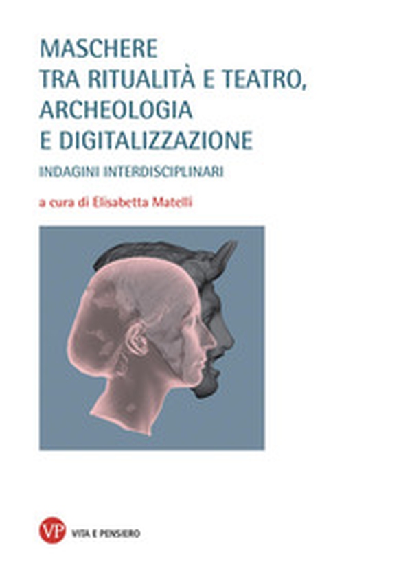 Maschere tra ritualità e teatro, archeologia e digitalizzazione. Indagini interdisciplinari - Librerie.coop