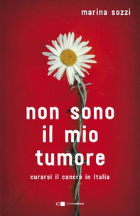 Non sono il mio tumore. Curarsi il cancro in Italia - Librerie.coop