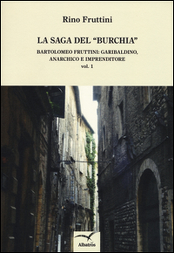 La saga del «Burchia». Bartolomeo Fruttini: garibaldino, anarchico e imprenditore - Librerie.coop La saga del «Burchia». Bartolomeo Fruttini: garibaldino, anarchico e imprenditore - Librerie.coop
