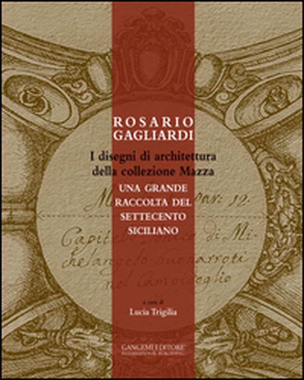 Rosario Gagliardi. I disegni di architettura della collezione Mazza. Una grande raccolta del Settecento siciliano - Librerie.coop Rosario Gagliardi. I disegni di architettura della collezione Mazza. Una grande raccolta del Settecento siciliano - Librerie.coop