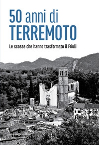 50 anni di terremoto. Le scosse che hanno trasformato il Friuli - Librerie.coop