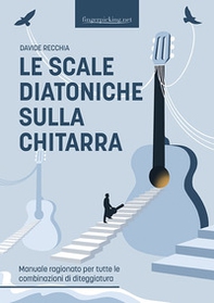 Le scale diatoniche sulla chitarra. Manuale ragionato per tutte le combinazioni di diteggiatura - Librerie.coop