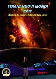 Strani nuovi mondi 2012. Racconti dal concorso letterario Giulio Verne - Librerie.coop