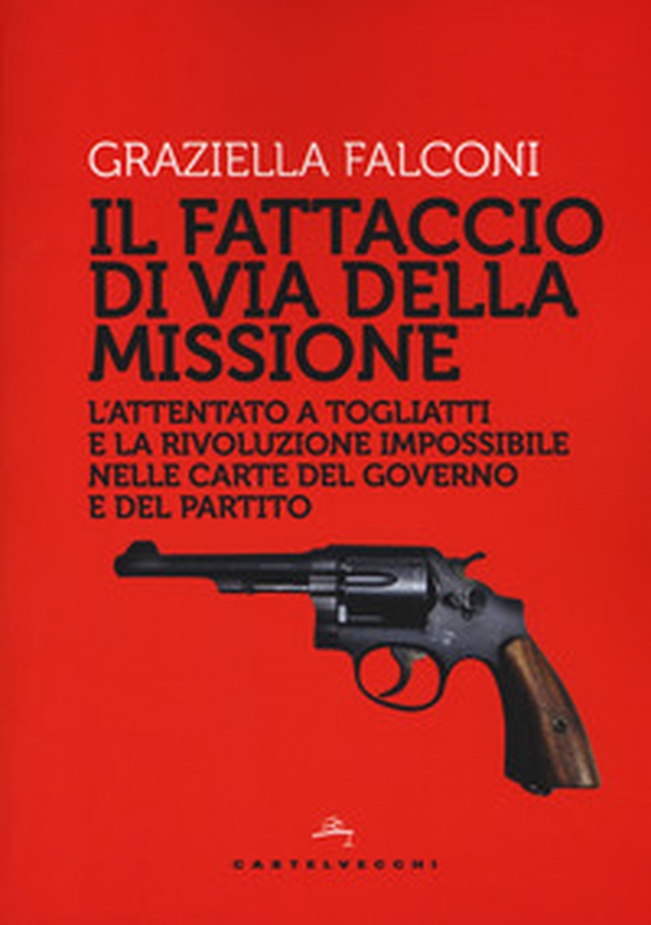 Fattaccio di Via della Missione. L'attentato a Togliatti e la rivoluzione impossibile nelle carte del governo e del partito - Librerie.coop Fattaccio di Via della Missione. L'attentato a Togliatti e la rivoluzione impossibile nelle carte del governo e del partito - Librerie.coop