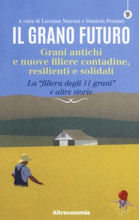 Il grano futuro. Grani antichi e nuove filiere contadine, resilienti e solidali. La «filiera degli 11 grani» e altre storie - Librerie.coop
