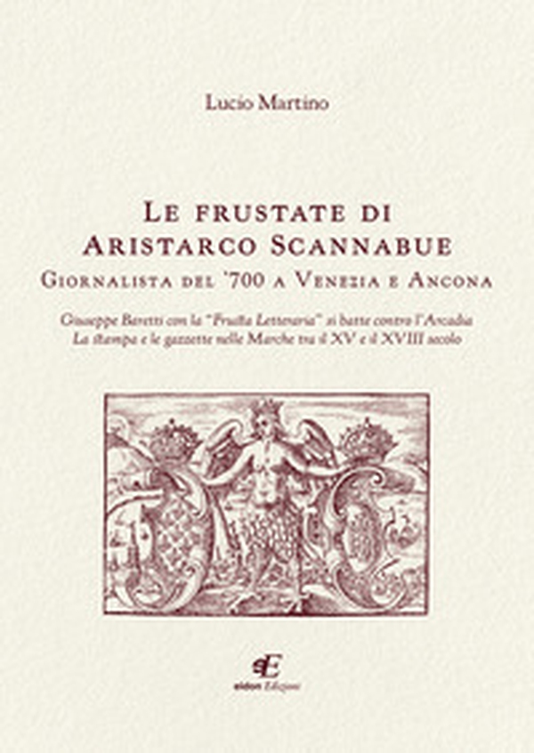 Le frustate di Aristarco Scannabue giornalista del '700 a Venezia e Ancona. Giuseppe Baretti con la «Frusta Letteraria» si batte contro l'Arcadia, la stampa e le gazzette nelle Marche tra il XV e il XVIII secolo - Librerie.coop Le frustate di Aristarco Scannabue giornalista del '700 a Venezia e Ancona. Giuseppe Baretti con la «Frusta Letteraria» si batte contro l'Arcadia, la stampa e le gazzette nelle Marche tra il XV e il XVIII secolo - Librerie.coop