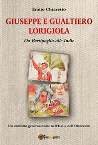 Giuseppe e Gualtiero Lorigiola. Da Bertipaglia alle Indie. Un conflitto generazionale nell'Italia dell'Ottocento - Librerie.coop