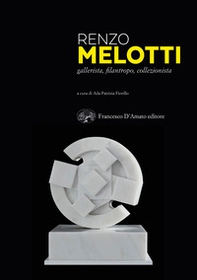 Renzo Melotti. Gallerista, filantropo, collezionista - Librerie.coop