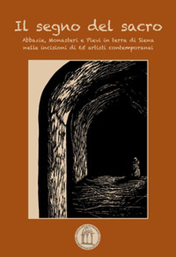 Il segno del sacro. Abbazie, monasteri e pievi in terra di Siena nelle incisioni di 65 artisti contemporanei - Librerie.coop Il segno del sacro. Abbazie, monasteri e pievi in terra di Siena nelle incisioni di 65 artisti contemporanei - Librerie.coop