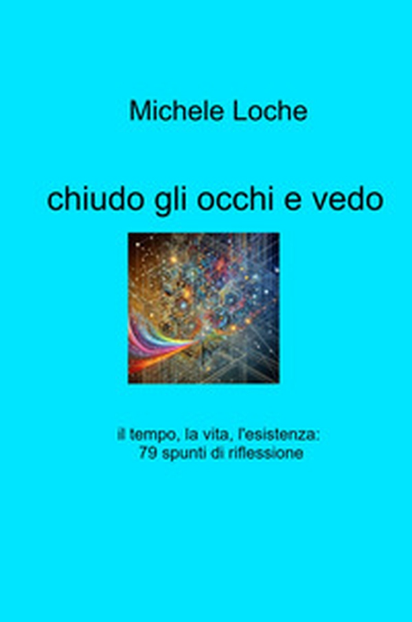 Chiudo gli occhi e vedo. il tempo, la vita, l'esistenza: 79 spunti di riflessione - Librerie.coop Chiudo gli occhi e vedo. il tempo, la vita, l'esistenza: 79 spunti di riflessione - Librerie.coop