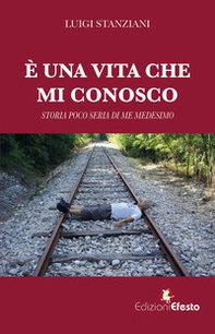 È una vita che mi conosco. Storia poco seria di me medesimo - Librerie.coop