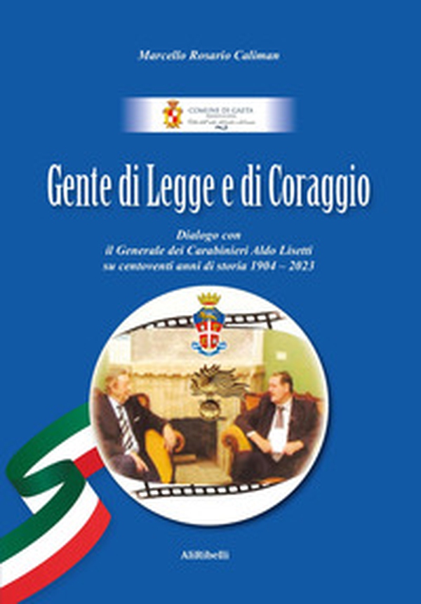 Gente di Legge e di Coraggio. Dialogo con il Generale dei Caraibinieri Aldo Lisetti su centoventi anni di storia 1904-2023 - Librerie.coop Gente di Legge e di Coraggio. Dialogo con il Generale dei Caraibinieri Aldo Lisetti su centoventi anni di storia 1904-2023 - Librerie.coop