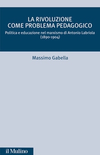 La rivoluzione come problema pedagogico. Politica e educazione nel marxismo di Antonio Labriola (1890-1904) - Librerie.coop