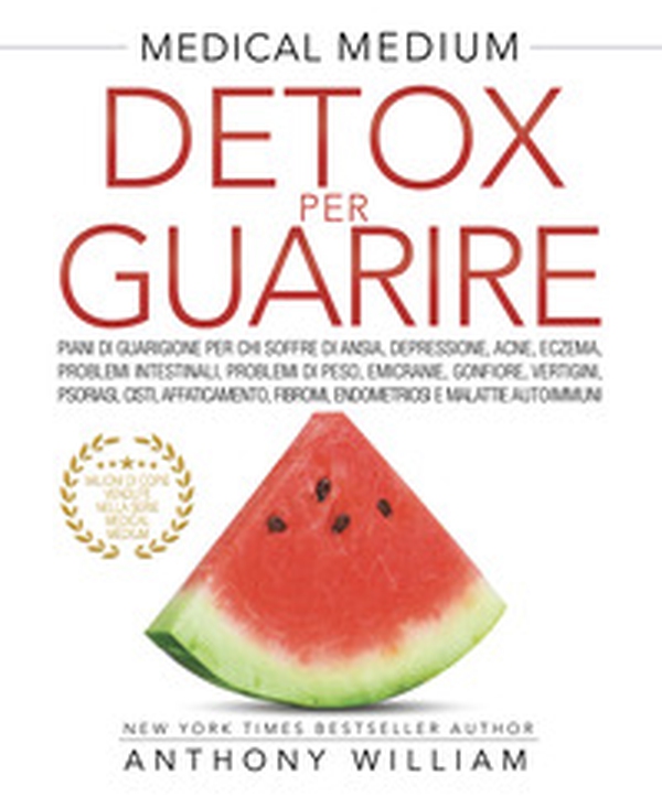 Medical medium. Detox per guarire: piani di guarigione per chi soffre di ansia, depressione, acne, eczema, problemi intestinali, problemi di peso, emicranie, gonfiore, vertigini, psoriasi, cisti, affaticamento, fibromi, endometriosi e malattie autoimmuni - Librerie.coop Medical medium. Detox per guarire: piani di guarigione per chi soffre di ansia, depressione, acne, eczema, problemi intestinali, problemi di peso, emicranie, gonfiore, vertigini, psoriasi, cisti, affaticamento, fibromi, endometriosi e malattie autoimmuni - Librerie.coop