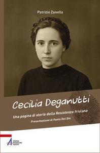 Cecilia Deganutti. Una pagina di storia della Resistenza friulana - Librerie.coop