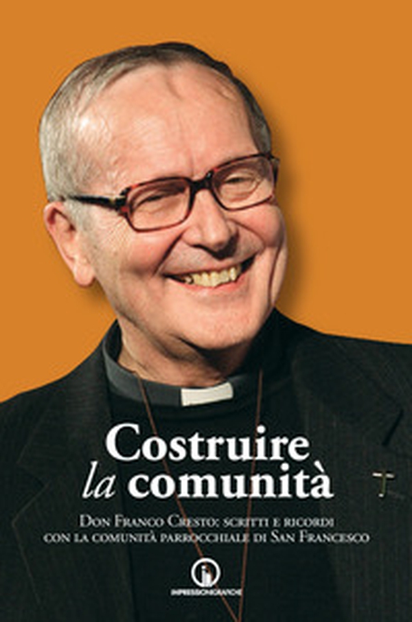 Costruire la comunità. Don Franco Cresto: scritti e ricordi con la comunità parrocchiale di San Francesco - Librerie.coop Costruire la comunità. Don Franco Cresto: scritti e ricordi con la comunità parrocchiale di San Francesco - Librerie.coop