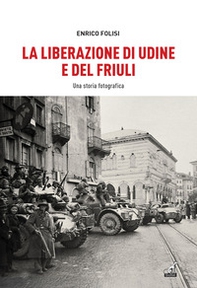 La Liberazione di Udine e del Friuli. Una storia fotografica - Librerie.coop La Liberazione di Udine e del Friuli. Una storia fotografica - Librerie.coop