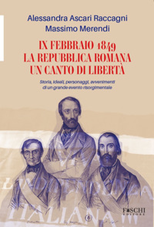IX febbraio 1849. La repubblica romana. Un canto di libertà. Storia, ideali, personaggi, avvenimenti di un grande evento risorgimentale - Librerie.coop