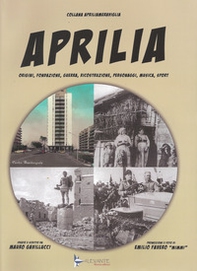Aprilia. Origini, fondazione, guerra, ricostruzione, personaggi, musica, sport - Librerie.coop
