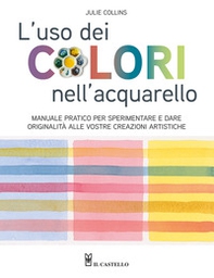 L'uso dei colori nell'acquerello. Manuale pratico per sperimentare e dare originalità alle vostre creazioni artistiche - Librerie.coop