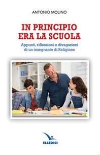 In principio era la scuola. Appunti, riflessioni e divagazioni di un insegnante di religione - Librerie.coop