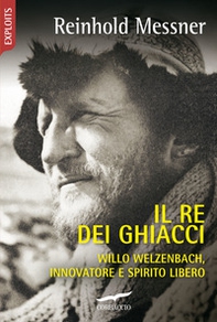 Il re dei ghiacci. Willo Welzenbach, innovatore e spirito libero - Librerie.coop