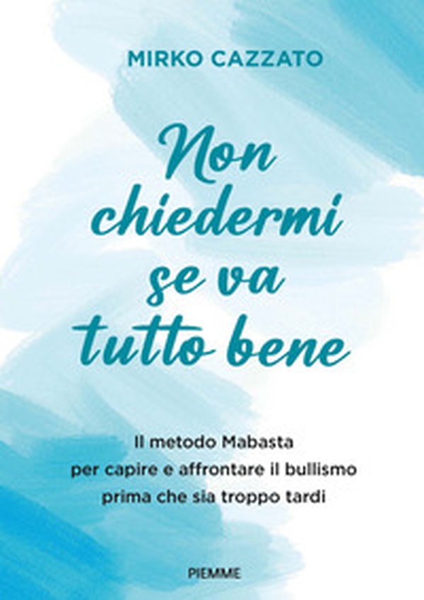Non chiedermi se va tutto bene. Il metodo Mabasta per capire e affrontare il bullismo prima che sia troppo tardi - Librerie.coop Non chiedermi se va tutto bene. Il metodo Mabasta per capire e affrontare il bullismo prima che sia troppo tardi - Librerie.coop