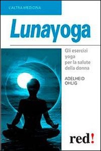 Lunayoga. Gli esercizi yoga per la salute della donna - Librerie.coop