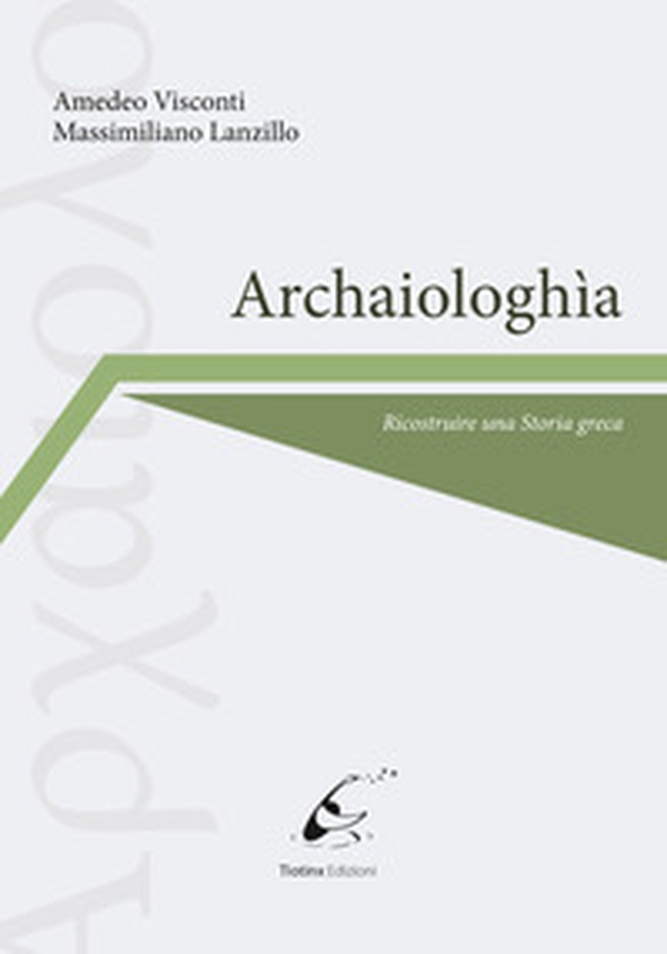 Archaiologhìa. Ricostruire una storia greca - Librerie.coop