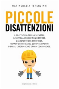 Piccole disattenzioni. Il grattacielo senza ascensore, il sottomarino che non riemerge, l'aeroporto che sprofonda. Quando dimenticanze, sottovalutazioni o banali... - Librerie.coop
