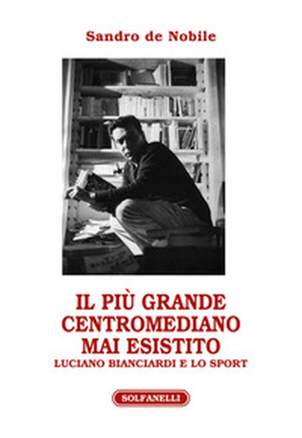 Il più grande centromediano mai esistito. Luciano Bianciardi e lo sport - Librerie.coop Il più grande centromediano mai esistito. Luciano Bianciardi e lo sport - Librerie.coop