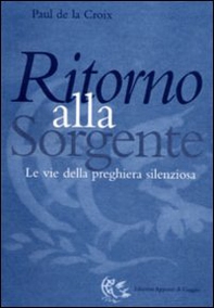Ritorno alla sorgente. Le vie della preghiera silenziosa - Librerie.coop