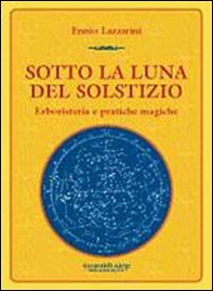 Sotto la luna del solstizio. Erboristeria e pratiche magiche - Librerie.coop