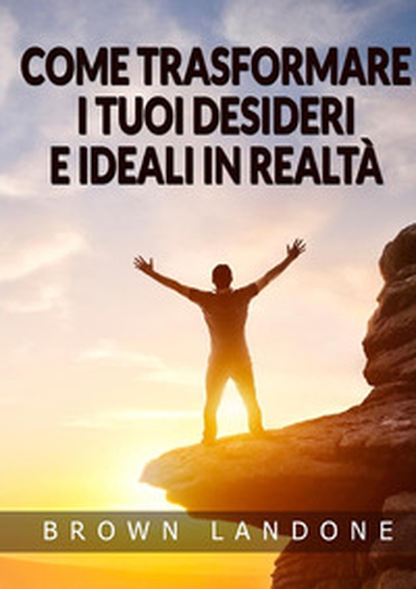 Come trasformare i tuoi desideri e ideali in realtà - Librerie.coop Come trasformare i tuoi desideri e ideali in realtà - Librerie.coop