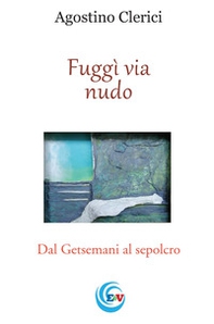 Fuggì via nudo. Dal Getsemani al sepolcro - Librerie.coop Fuggì via nudo. Dal Getsemani al sepolcro - Librerie.coop