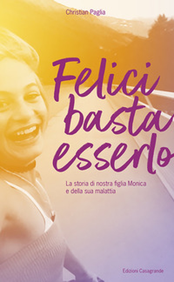 Felici basta esserlo. La storia di nostra figlia Monica e della sua malattia - Librerie.coop Felici basta esserlo. La storia di nostra figlia Monica e della sua malattia - Librerie.coop