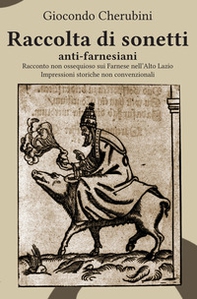 Raccolta di sonetti anti-farnesiani. Racconto non ossequioso sui Farnese nell'Alto Lazio. Impressioni storiche non convenzionali - Librerie.coop