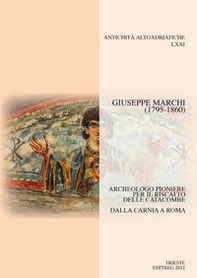 Giuseppe Marchi (1795-1860). Archeologo pioniere per il riscatto delle catacombe. Dalla Carnia a Roma - Librerie.coop